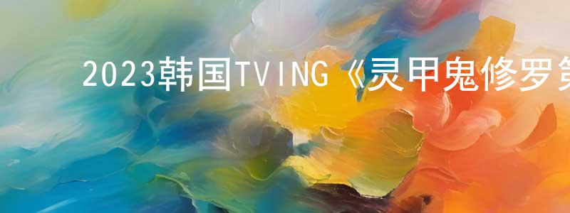 ﻿曾鹏军发布﻿2023韩国TVING《灵甲鬼修罗第二季》第06集[韩语中字]迅雷下载_电影天堂